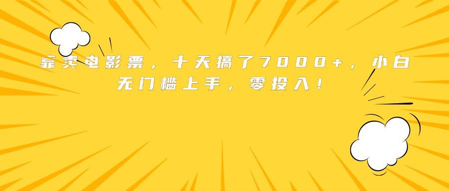 （15821期）靠卖电影票，十天搞了7000+，小白无门槛上手，零投入！-韬哥副业项目资源网
