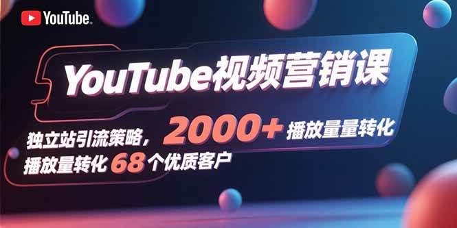 （15740期）YouTube视频营销课，独立站引流策略，2000+播放量转化68个优质客户-韬哥副业项目资源网