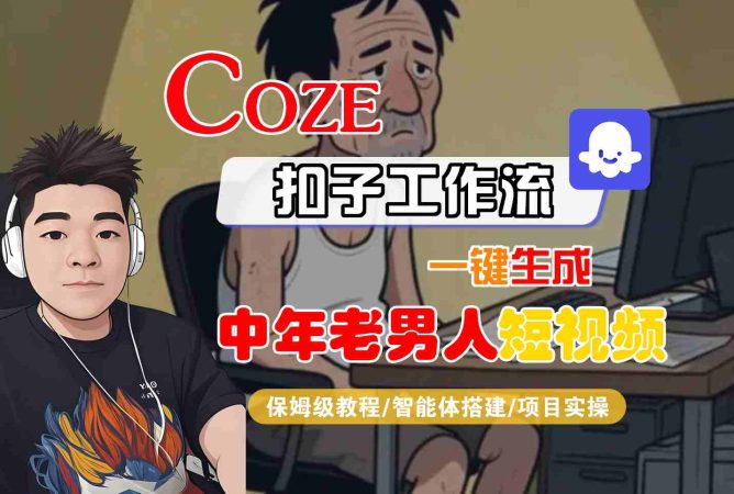 COZE扣子工作流一键生成中年老男人短视频，保姆级教程-智能体搭建-项目实操-韬哥副业项目资源网