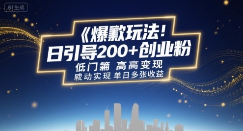 爆款玩法:日引200+创业粉,低门槛高变现,轻松实现单日多张收益