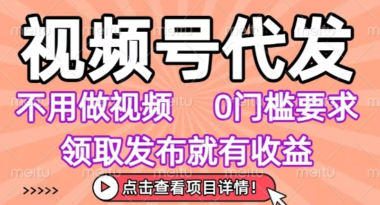 视频号代发，不用剪辑不用做视频，0门槛要求，领取发布就有收益，任务没有无上限，小白轻松上手【揭秘】-韬哥副业项目资源网