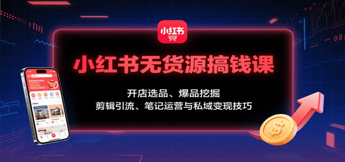 小红书无货源搞钱课:开店选品、爆品挖掘,剪辑引流、笔记运营与私域变现技巧-韬哥副业项目资源网