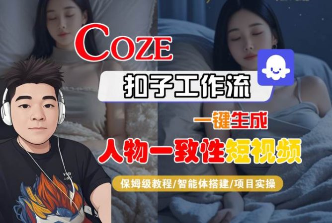 COZE扣子工作流一键生成人物一致性短视频,保姆级教程-智能体搭建-项目实操-韬哥副业项目资源网