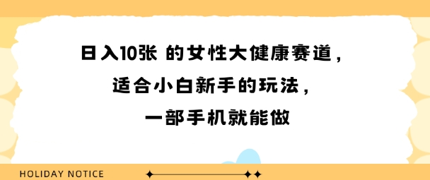 女性大健康赛道，适合小白新手的玩法，一部手机就能做，日入多张-韬哥副业项目资源网