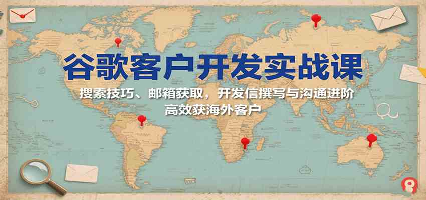 谷歌客户开发实战课：搜索技巧、邮箱获取，开发信撰写与沟通进阶，高效获海外客户-韬哥副业项目资源网