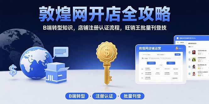 （15546期）敦煌网开店全攻略：B端转型知识，店铺注册认证流程，旺销王批量刊登技-韬哥副业项目资源网