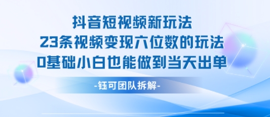 抖音短视频新玩法，23条视频变现六位数，0基础小白也能做到当天出单-韬哥副业项目资源网