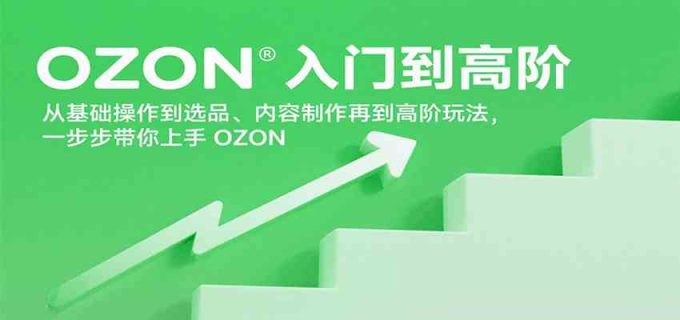 OZON入门到高阶,从基础操作到选品、内容制作再到高阶玩法,一步步带你上手OZON-韬哥副业项目资源网