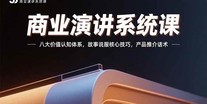 （15558期）商业演讲系统课：八大价值认知体系，故事说服核心技巧，产品推介话术-韬哥副业项目资源网