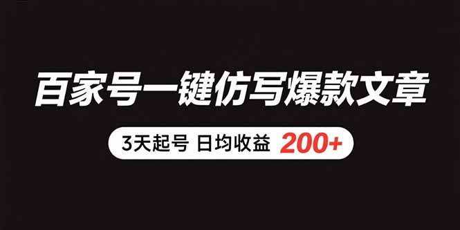 (15552期)百家号一键仿写爆款文章 3天起号 日均收益200+-韬哥副业项目资源网
