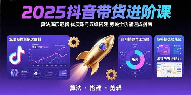 （15571期）2025抖音带货进阶课：算法底层逻辑,优质账号五维搭建,剪映全功能速成指南-韬哥副业项目资源网