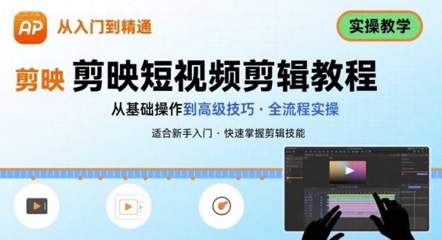 短视频剪辑:剪映从入门到精通,实操教学-韬哥副业项目资源网