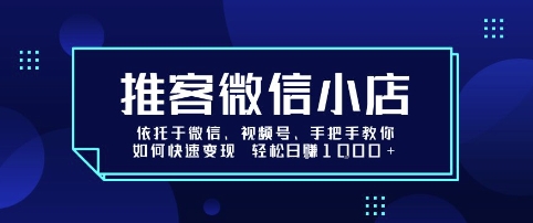 推客微信小店依托于微信、视频号，手把手教你如何快速变现 轻松日入1k+【揭秘】-韬哥副业项目资源网