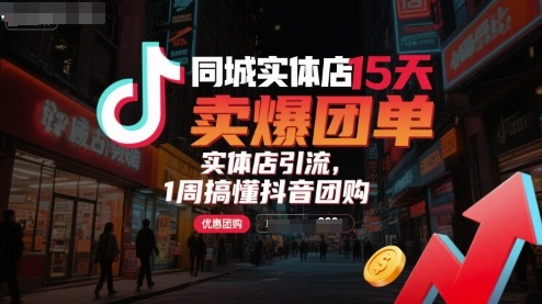 同城实体店15天卖爆团单,实体店引流,1周搞懂抖音团购-韬哥副业项目资源网