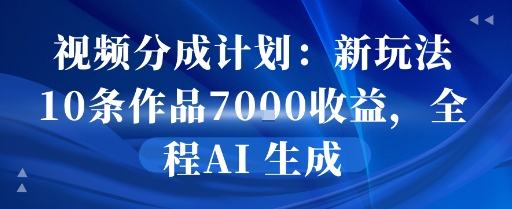 视频分成计划：新玩法10条作品7k收益，全程AI 生成-韬哥副业项目资源网