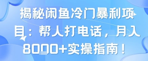 揭秘闲鱼冷门暴利项目：帮人打电话，月入8k+实操指南-韬哥副业项目资源网