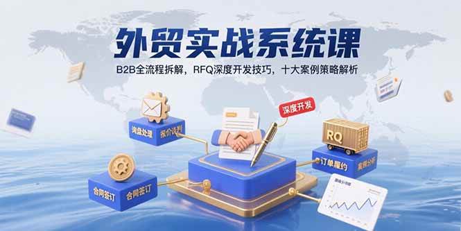 （15562期）外贸实战系统课：B2B全流程拆解，RFQ深度开发技巧，十大案例策略解析-韬哥副业项目资源网