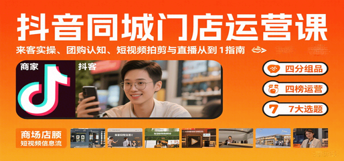 抖音同城门店运营课：来客实操、团购认知、短视频拍剪与直播从0到1指南-韬哥副业项目资源网