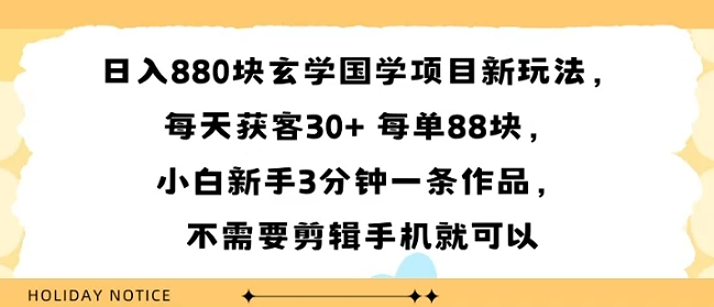 日入8张块玄学国学项目新玩法,每天获客30+ 每单88米,小白新手3分钟一条作品,不需要剪辑手机就可以