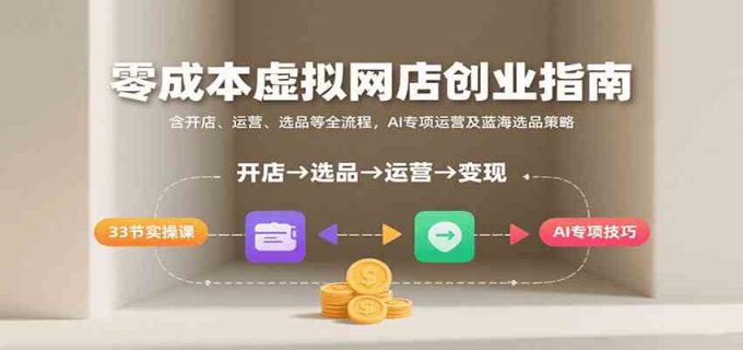 零成本虚拟网店创业指南，含开店、运营、选品等全流程， AI专项运营及蓝海选品策略-韬哥副业项目资源网