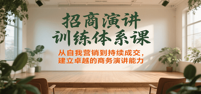 招商演讲训练体系课，从自我营销到持续成交，建立卓越的商务演讲能力-韬哥副业项目资源网
