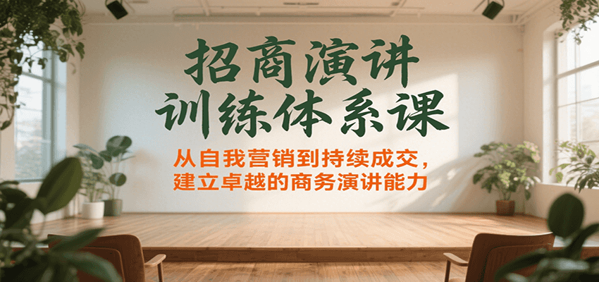 招商演讲训练体系课，从自我营销到持续成交，建立卓越的商务演讲能力-韬哥副业项目资源网