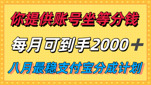 你提供账号我们发视频,每月到手2k+,八月最稳支付宝分成计划玩法来袭!-韬哥副业项目资源网