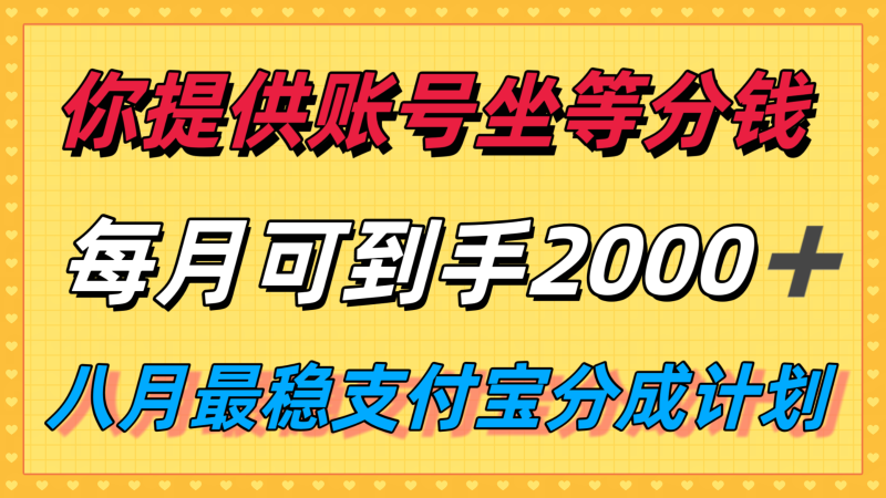 你提供账号我们发视频，每月到手2k＋，八月最稳支付宝分成计划玩法来袭！-韬哥副业项目资源网