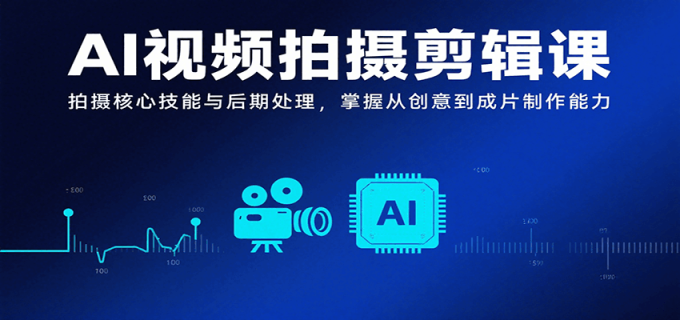 AI视频拍摄剪辑课,拍摄核心技能与后期处理,掌握从创意到成片制作能力-韬哥副业项目资源网