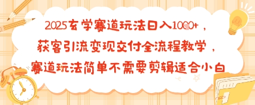 2025玄学赛道玩法日入多张，获客引流变现交付全流程教学，赛道玩法简单不需要剪辑适合小白-韬哥副业项目资源网