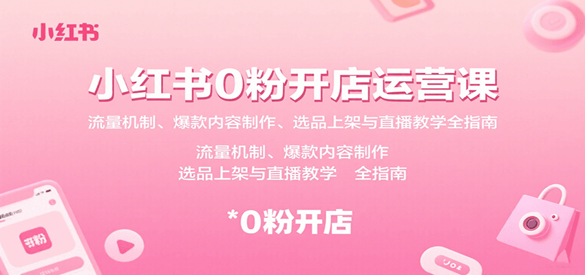 小红书0粉开店运营课：流量机制、爆款内容制作、选品上架与直播教学全指南-韬哥副业项目资源网