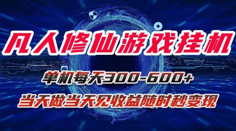 (15837期)凡人修仙游戏挂机单机每天300-600+a当天做当天见收益随时在线秒变现-韬哥副业项目资源网
