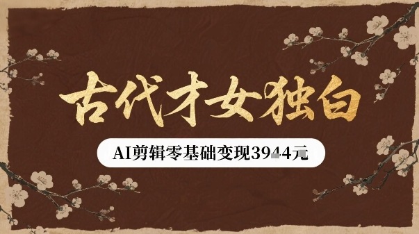 古代才女独白视频新玩法单条视频变现多张，AI剪辑零基础即可上手-韬哥副业项目资源网
