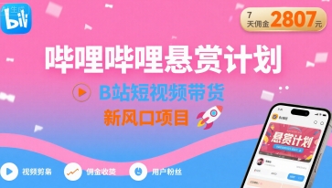 哔哩哔哩悬赏计划,B站短视频带货,7天佣金2807,新风口项目