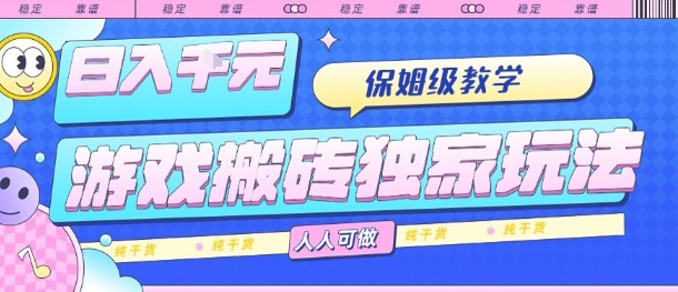 游戏搬砖独家玩法，日入1k+，保姆级教学，人人可做，纯干货【揭秘】-韬哥副业项目资源网