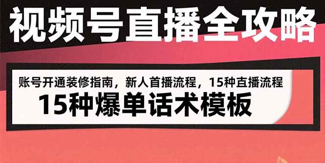 (15557期)视频号直播全攻略:账号开通装修指南,新人首播流程,15种爆单话术模板-韬哥副业项目资源网