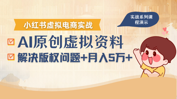 借助AI操作小红书虚拟电商,解决资料版权问题,新手轻松月入1万+-韬哥副业项目资源网