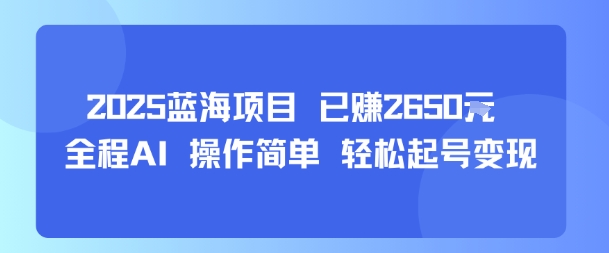 2025蓝海项目 已挣2650米 全程AI 操作简单 轻松起号变现-韬哥副业项目资源网