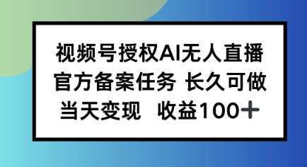 视频号授权AI无人挂播任务，长久稳定 官方备案任务，当天上手日入100+-韬哥副业项目资源网