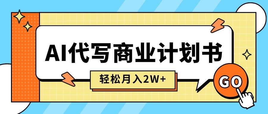 （15765期）AI代写商业计划书，月入2W+，主打长期稳定，快速变现【附提示词】-韬哥副业项目资源网
