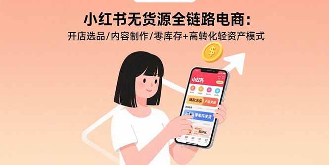 （15785期）小红书无货源全链路电商：开店选品/内容制作/零库存+高转化轻资产模式-韬哥副业项目资源网