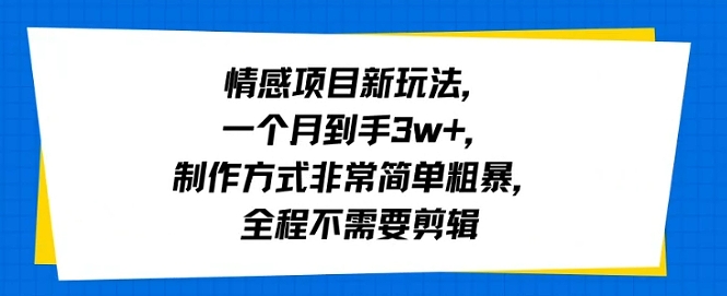 情感项目新玩法，一个月到手3w+，制作方式非常简单粗暴，全程不需要剪辑-韬哥副业项目资源网