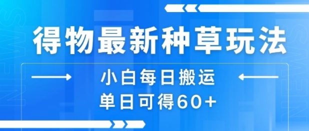 得物最新种草玩法，小白每日搬运单日可得60+-韬哥副业项目资源网