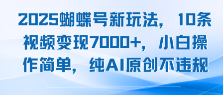 2025蝴蝶号新玩法，10条视频变现7k+，小白操作简单，纯AI原创不违规-韬哥副业项目资源网