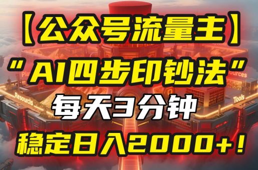 (15618期)【公众号流量主】我用“AI四步法”每天复制粘贴3分钟,稳定日入2000+!-韬哥副业项目资源网