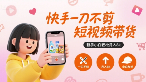 快手一刀不剪短视频带货，新手小白轻松月入8k-韬哥副业项目资源网