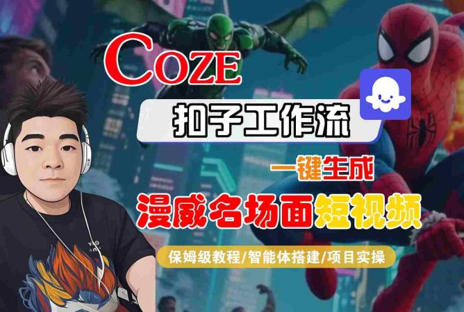 COZE扣子工作流一键生成漫威名场面短视频,保姆级教程-智能体搭建-项目实操-韬哥副业项目资源网