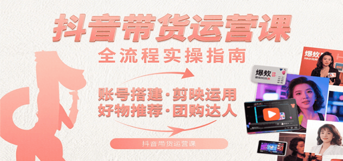 抖音带货运营课：含账号搭建、剪映运用、好物推荐、团购达人等内容，教你玩转抖音-韬哥副业项目资源网