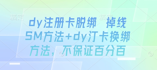 dy注册卡脱绑 掉线SM方法+dy汀卡换绑方法，不保证百分百-韬哥副业项目资源网