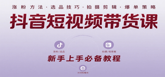 抖音短视频带货课:涵盖涨粉、选品、拍摄、剪辑等,教实操,助你从0到1实现爆单-韬哥副业项目资源网